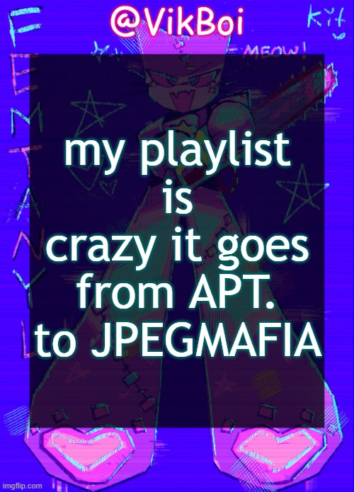 Vik femtanyl Announcement Temp | my playlist is crazy it goes from APT. to JPEGMAFIA | image tagged in vikboi femtanyl announcement temp | made w/ Imgflip meme maker
