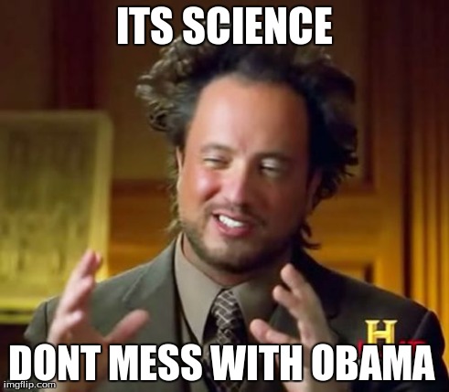 Ancient Aliens Meme | ITS SCIENCE DONT MESS WITH OBAMA
 | image tagged in memes,ancient aliens | made w/ Imgflip meme maker