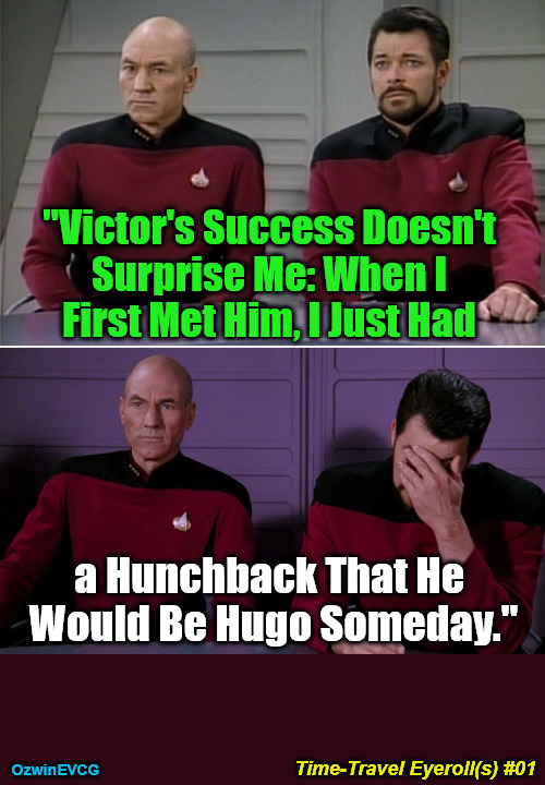 Time-Travel Eyeroll(s) #01 | "Victor's Success Doesn't 

Surprise Me: When I 

First Met Him, I Just Had; a Hunchback That He 

Would Be Hugo Someday."; Time-Travel Eyeroll(s) #01; OzwinEVCG | image tagged in picard riker listening to a pun,victor hugo,the hunchback of notre dame,time traveler,eyeroll collector,no surprise there | made w/ Imgflip meme maker