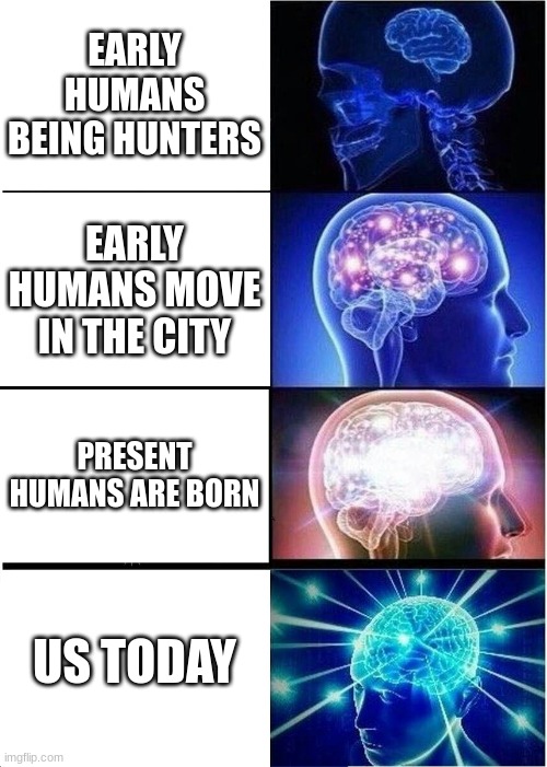 Expanding Brain | EARLY HUMANS BEING HUNTERS; EARLY HUMANS MOVE IN THE CITY; PRESENT HUMANS ARE BORN; US TODAY | image tagged in memes,expanding brain | made w/ Imgflip meme maker