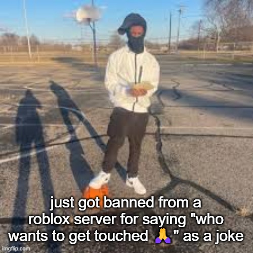 yuno miles | just got banned from a roblox server for saying "who wants to get touched 🙏" as a joke | image tagged in yuno miles | made w/ Imgflip meme maker