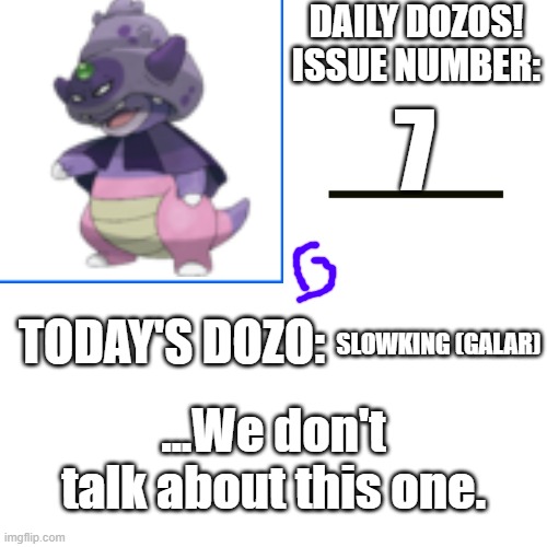 Daily Dozos Template | 7; SLOWKING (GALAR); ...We don't talk about this one. | image tagged in daily dozos template | made w/ Imgflip meme maker