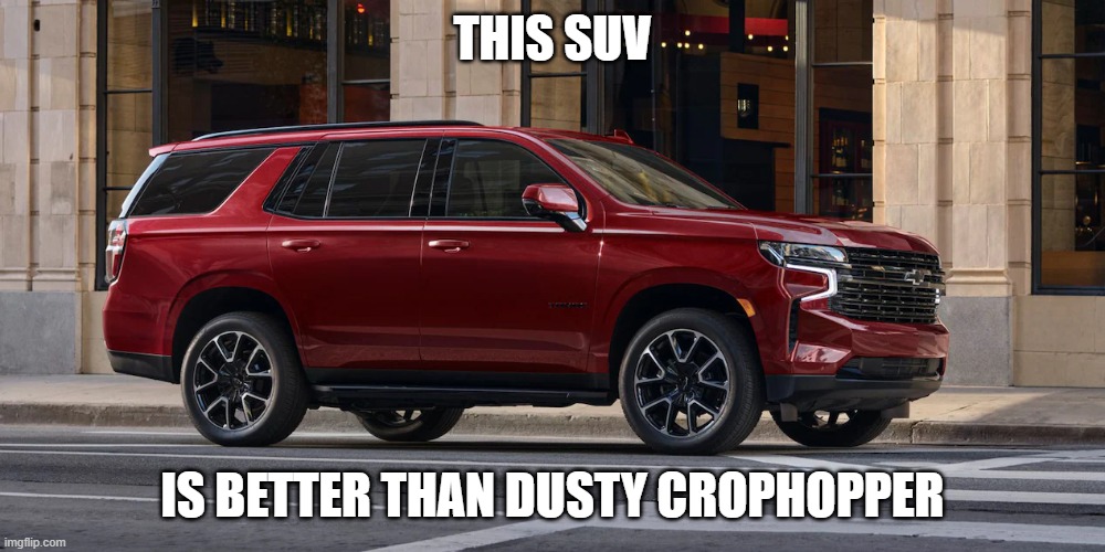 SUV | THIS SUV; IS BETTER THAN DUSTY CROPHOPPER | image tagged in suv | made w/ Imgflip meme maker