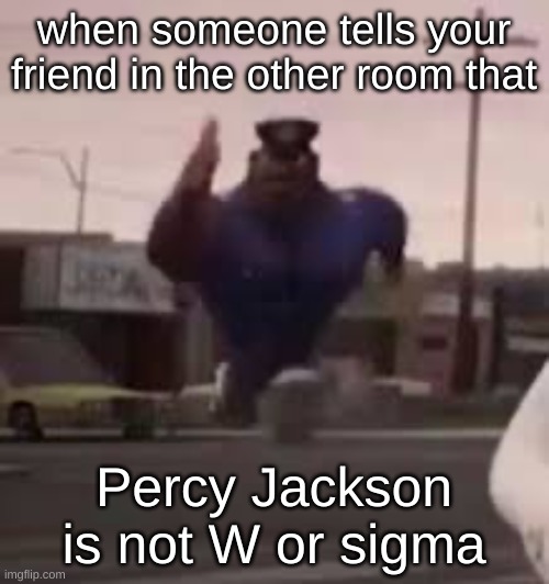 Idk what to title this but ye | when someone tells your friend in the other room that; Percy Jackson is not W or sigma | image tagged in officer aerl,pjo,hoo,rick riordan | made w/ Imgflip meme maker