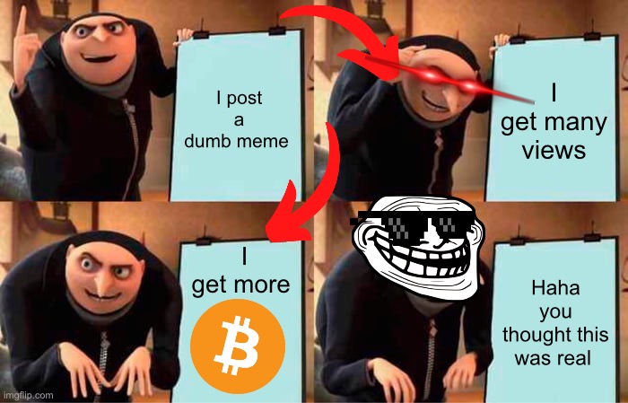 Gru’s trick copying allowed | I post a dumb meme; I get many views; I get more; Haha you thought this was real | image tagged in memes,gru's plan | made w/ Imgflip meme maker