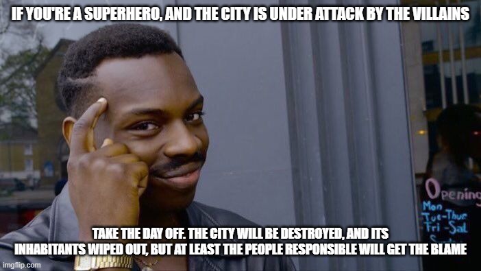 Winner gets the blame! | IF YOU'RE A SUPERHERO, AND THE CITY IS UNDER ATTACK BY THE VILLAINS; TAKE THE DAY OFF. THE CITY WILL BE DESTROYED, AND ITS INHABITANTS WIPED OUT, BUT AT LEAST THE PEOPLE RESPONSIBLE WILL GET THE BLAME | image tagged in memes,roll safe think about it | made w/ Imgflip meme maker