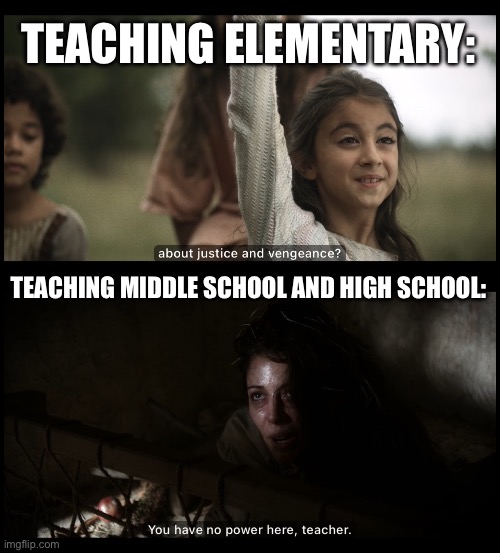 TEACHING ELEMENTARY:; TEACHING MIDDLE SCHOOL AND HIGH SCHOOL: | image tagged in the chosen,teacher,teaching,school | made w/ Imgflip meme maker