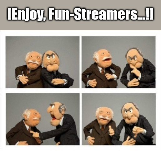 {meme template} Statler and Waldorf (Four Panels) {meme template} | [Enjoy, Fun-Streamers...!] | image tagged in statler and waldorf four panels,thinking about it,yep but nope,maybe yes maybe no,thumbs up thumbs down,mixed feelings | made w/ Imgflip meme maker