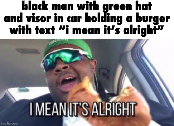 i mean it's alright | black man with green hat and visor in car holding a burger with text “i mean it’s alright” | image tagged in i mean it's alright | made w/ Imgflip meme maker