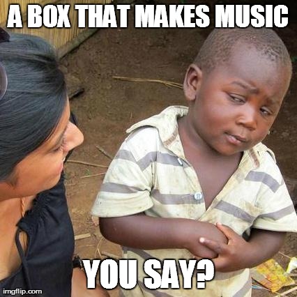 Third World Skeptical Kid Meme | A BOX THAT MAKES MUSIC YOU SAY? | image tagged in memes,third world skeptical kid | made w/ Imgflip meme maker