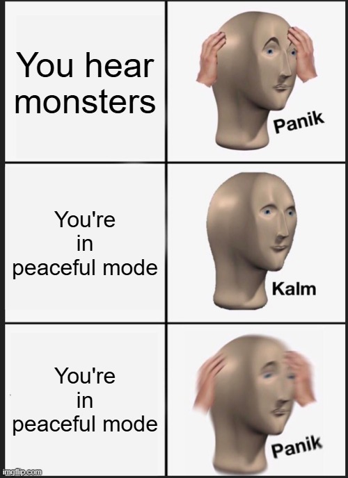 (0_0) | You hear monsters; You're in peaceful mode; You're in peaceful mode | image tagged in memes,panik kalm panik | made w/ Imgflip meme maker