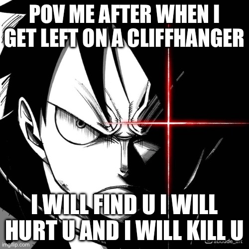 I’m tired imma head to bed good night fam | POV ME AFTER WHEN I GET LEFT ON A CLIFFHANGER; I WILL FIND U I WILL HURT U AND I WILL KILL U | image tagged in luffy glare | made w/ Imgflip meme maker