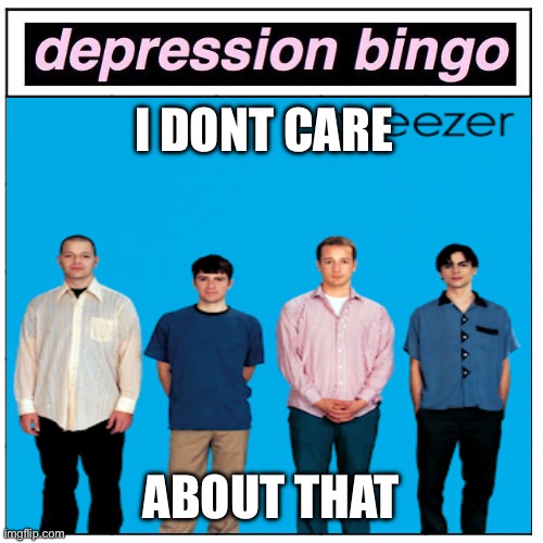 Depression bingo | I DONT CARE; ABOUT THAT | image tagged in depression bingo | made w/ Imgflip meme maker