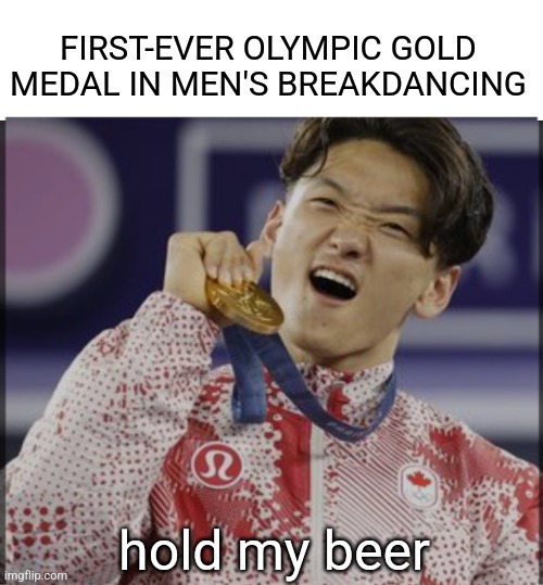 FIRST-EVER OLYMPIC GOLD MEDAL IN MEN'S BREAKDANCING hold my beer | made w/ Imgflip meme maker