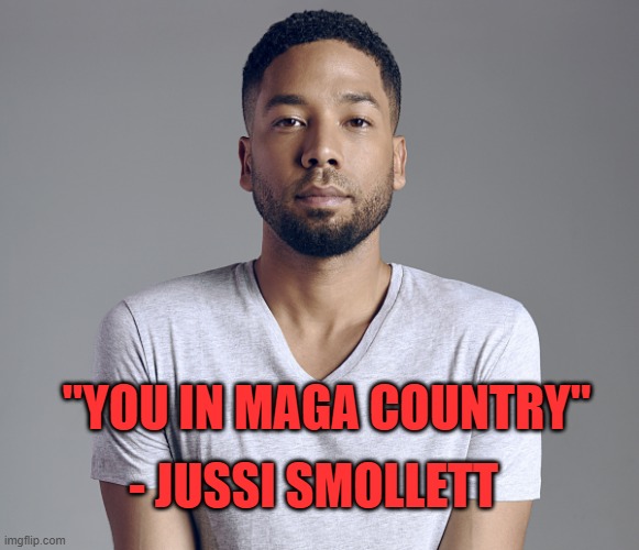 Words of wisdom from Juicy Smollett | - JUSSI SMOLLETT; "YOU IN MAGA COUNTRY" | image tagged in jussie smollett,maga,maga country | made w/ Imgflip meme maker