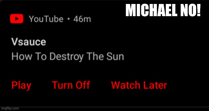 MICHAEL NO! | image tagged in vsauce,out of context,passive aggressive,fear | made w/ Imgflip meme maker