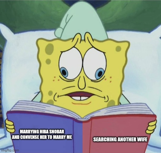 Spongebob reading | SEARCHING ANOTHER WIFE; MARRYING HIBA SNOBAR AND CONVENSE HER TO MARRY ME | image tagged in spongebob reading | made w/ Imgflip meme maker