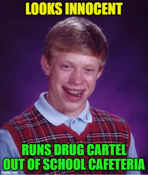 Bad Luck Brian Repurposed | LOOKS INNOCENT; RUNS DRUG CARTEL OUT OF SCHOOL CAFETERIA | image tagged in memes,bad luck brian,innocence,drug dealer | made w/ Imgflip meme maker