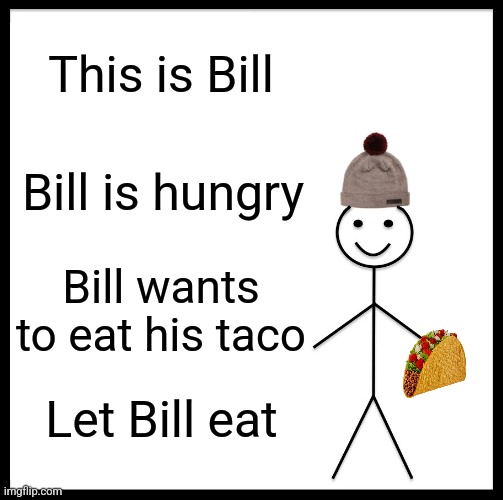 Be Like Bill | This is Bill; Bill is hungry; Bill wants to eat his taco; Let Bill eat | image tagged in memes,be like bill | made w/ Imgflip meme maker