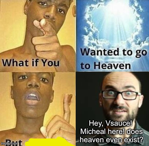 or… does it? | Hey, Vsauce!  Micheal here! does heaven even exist? | image tagged in what if you wanted to go to heaven,vsauce,funny | made w/ Imgflip meme maker