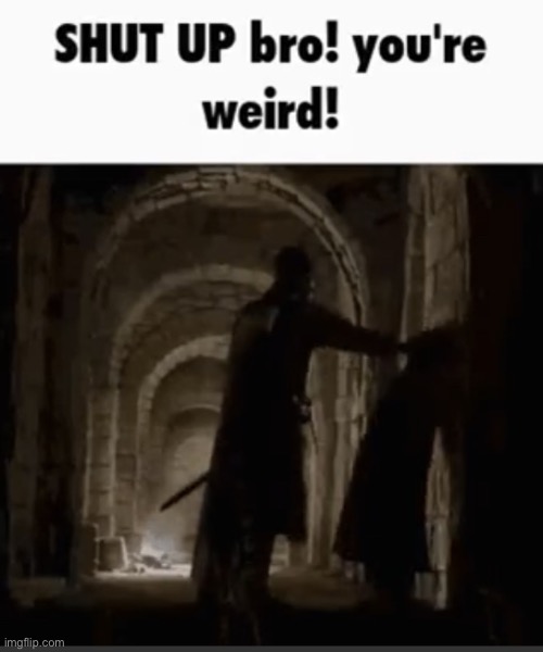 Shut up your weird | image tagged in shut up your weird | made w/ Imgflip meme maker