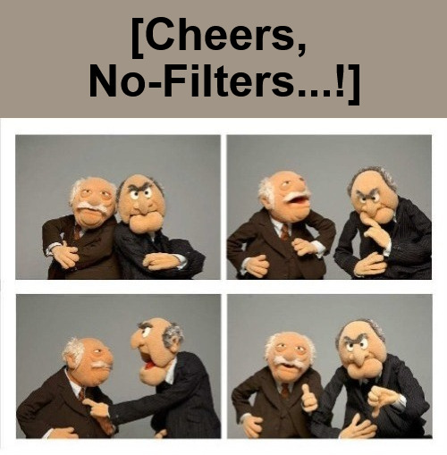 {meme template} Statler and Waldorf (Four Panels) {meme template} | [Cheers, 

No-Filters...!] | image tagged in statler and waldorf four panels,yep but nope,thinking about it,maybe yes maybe no,thumbs up thumbs down,one two three four | made w/ Imgflip meme maker