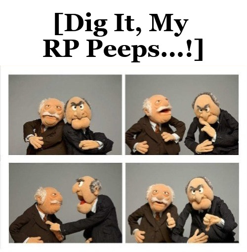 {meme template} Statler and Waldorf (Four Panels) {meme template} | [Dig It, My 

RP Peeps...!] | image tagged in statler and waldorf four panels,mixed feelings,thinking about it,maybe yes maybe no,yep but nope,one two three four | made w/ Imgflip meme maker
