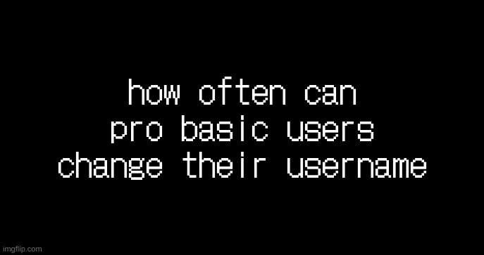 incoming transmission text template | how often can pro basic users change their username | image tagged in incoming transmission text template | made w/ Imgflip meme maker