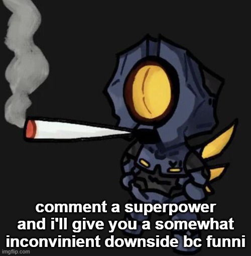 V1 smoking a fat one | comment a superpower and i'll give you a somewhat inconvinient downside bc funni | image tagged in v1 smoking a fat one | made w/ Imgflip meme maker