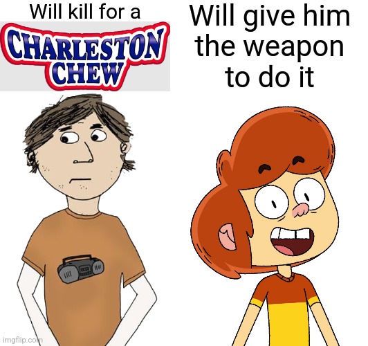 Tim would literally kill for a Charleston Chew... | Will kill for a; Will give him
the weapon
to do it | image tagged in the life and times of tim,ollie's pack,kill la kill,charleston chew,bad blood,there will be blood | made w/ Imgflip meme maker