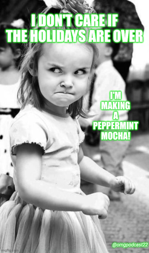 I'm making a peppermint mocha | I DON'T CARE IF THE HOLIDAYS ARE OVER; I'M MAKING A PEPPERMINT MOCHA! @omgpodcast22 | image tagged in memes,angry toddler | made w/ Imgflip meme maker