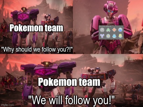 Pokemon game obedience | Pokemon team; "Why should we follow you?!"; "We will follow you!"; Pokemon team | image tagged in memes,funny,pokemon,video games,transformers | made w/ Imgflip meme maker