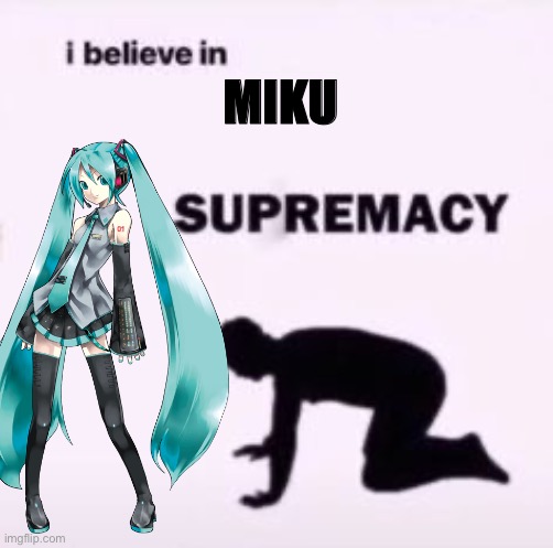 I believe in supremacy | MIKU | image tagged in i believe in supremacy | made w/ Imgflip meme maker