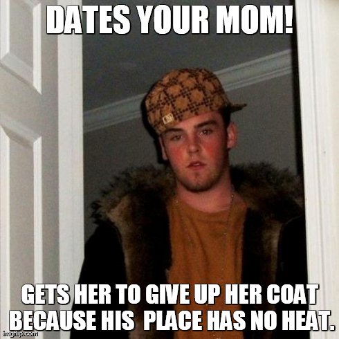 Scumbag Steve Meme | DATES YOUR MOM! GETS HER TO GIVE UP HER COAT BECAUSE HIS  PLACE HAS NO HEAT. | image tagged in memes,scumbag steve | made w/ Imgflip meme maker