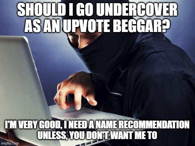 Should I?(ci_2346: sure why not, memechat me and the owners) | SHOULD I GO UNDERCOVER AS AN UPVOTE BEGGAR? I'M VERY GOOD, I NEED A NAME RECOMMENDATION
UNLESS, YOU DON'T WANT ME TO | image tagged in ninja | made w/ Imgflip meme maker