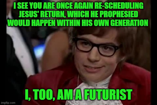 Austin Powers on the Second Coming | I SEE YOU ARE ONCE AGAIN RE-SCHEDULING JESUS' RETURN, WHICH HE PROPHESIED WOULD HAPPEN WITHIN HIS OWN GENERATION; I, TOO, AM A FUTURIST | image tagged in i too like to live dangerously,second coming,rapture,preterism,futurism,parousia | made w/ Imgflip meme maker