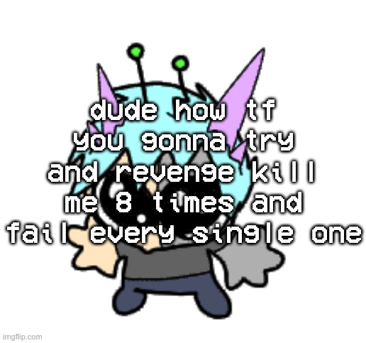 major skill issue | dude how tf you gonna try and revenge kill me 8 times and fail every single one | image tagged in adrenaline shot but hes a silly goober | made w/ Imgflip meme maker