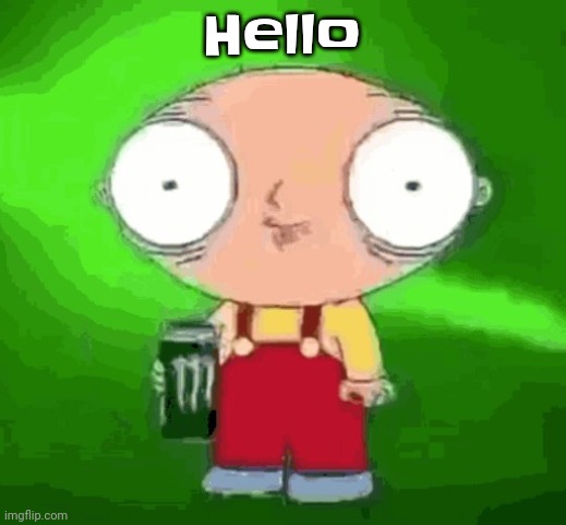 Stewie monster energy | Hello | image tagged in stewie monster energy | made w/ Imgflip meme maker