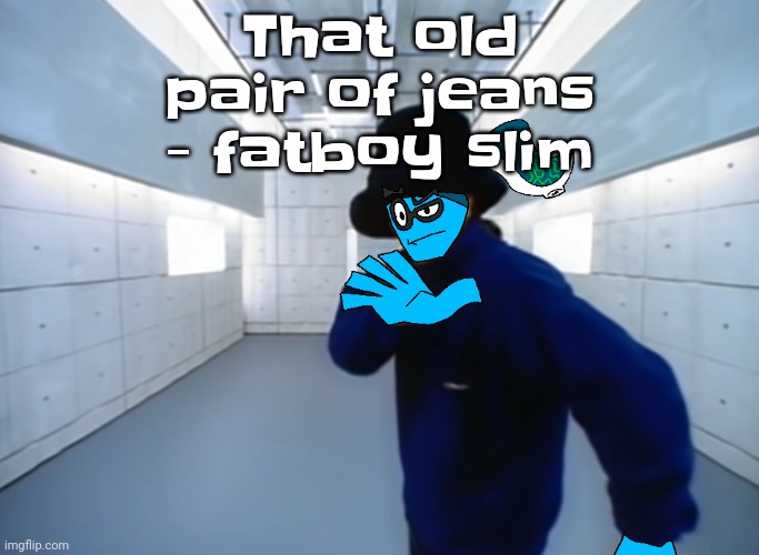 Skatez virtual insanity | That old pair of jeans - fatboy slim | image tagged in skatez virtual insanity | made w/ Imgflip meme maker