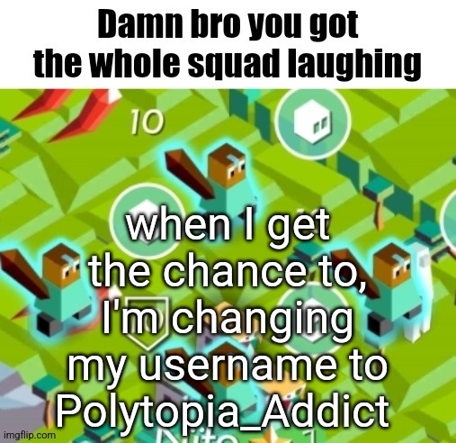 Polytopian damn bro | when I get the chance to, I'm changing my username to Polytopia_Addict | image tagged in polytopian damn bro | made w/ Imgflip meme maker