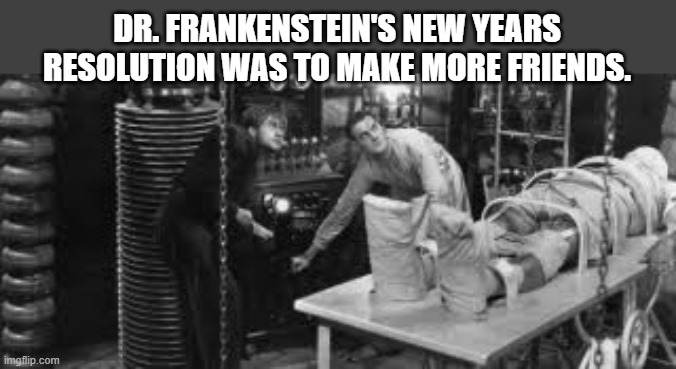 memes by Brad - For the new year Dr. Frankenstein want to make new friends | DR. FRANKENSTEIN'S NEW YEARS RESOLUTION WAS TO MAKE MORE FRIENDS. | image tagged in funny,fun,friends,frankenstein,frankenstein's monster,humor | made w/ Imgflip meme maker