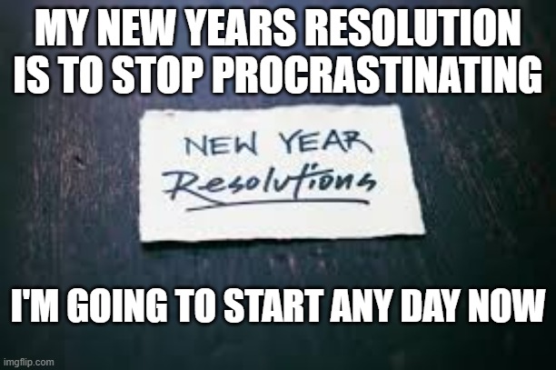 My new years resolution is to stop procrastinating. I'll start it in a few days. | MY NEW YEARS RESOLUTION IS TO STOP PROCRASTINATING; I'M GOING TO START ANY DAY NOW | image tagged in funny,fun,new years resolutions,humor,procrastination,procrastinate | made w/ Imgflip meme maker