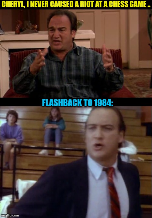 CHERYL, I NEVER CAUSED A RIOT AT A CHESS GAME .. FLASHBACK TO 1984: | made w/ Imgflip meme maker