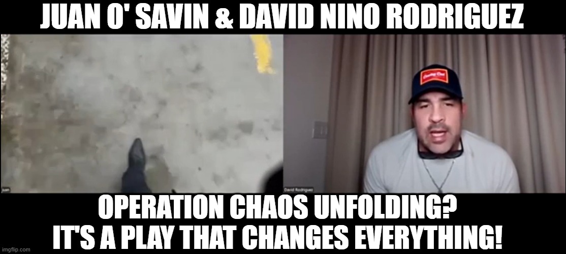 Juan O' Savin & David Nino Rodriguez: Operation Chaos Unfolding? It's A Play That Changes Everything!  (Video) 