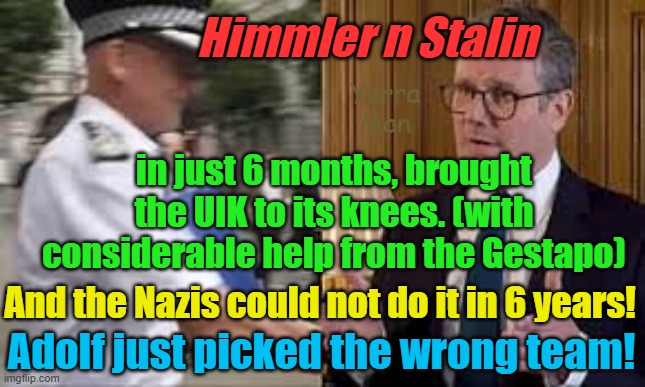 If only Adolf had picked Starmer, Rowley and Charley, the UIK would have fallen in 1940! | Himmler n Stalin; Yarra Man; in just 6 months, brought the UIK to its knees. (with considerable help from the Gestapo); And the Nazis could not do it in 6 years! Adolf just picked the wrong team! | image tagged in betrayal,islamic jihad,un united kingdom,islamic invasion,tommy robinson legend,labour | made w/ Imgflip meme maker