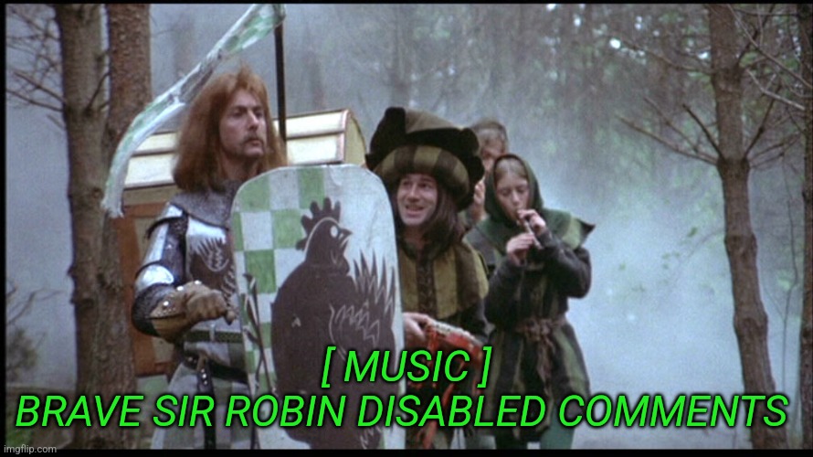 Brave Sir Robin | [ MUSIC ]
BRAVE SIR ROBIN DISABLED COMMENTS | image tagged in brave sir robin | made w/ Imgflip meme maker