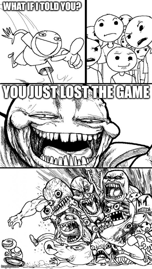 I'm very evil >:) | WHAT IF I TOLD YOU? YOU JUST LOST THE GAME | image tagged in memes,hey internet,the game | made w/ Imgflip meme maker