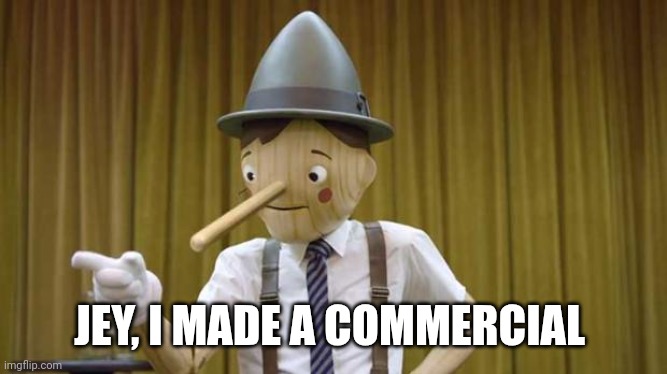 Geico Pinocchio | JEY, I MADE A COMMERCIAL | image tagged in geico pinocchio | made w/ Imgflip meme maker