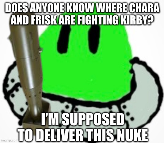 Without chara’s permission.     Oh hell. I wanna see but Idk. )=-gaster | DOES ANYONE KNOW WHERE CHARA AND FRISK ARE FIGHTING KIRBY? I’M SUPPOSED TO DELIVER THIS NUKE | made w/ Imgflip meme maker