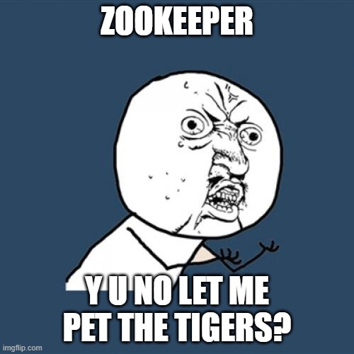 Y U No Meme | ZOOKEEPER; Y U NO LET ME PET THE TIGERS? | image tagged in memes,y u no,zoo | made w/ Imgflip meme maker